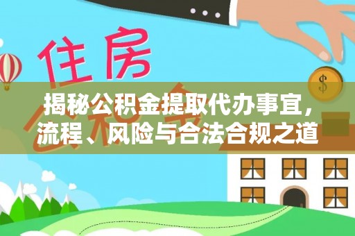 城东揭秘公积金提取代办事宜，流程、风险与合法合规之道