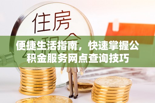 城东便捷生活指南，快速掌握公积金服务网点查询技巧