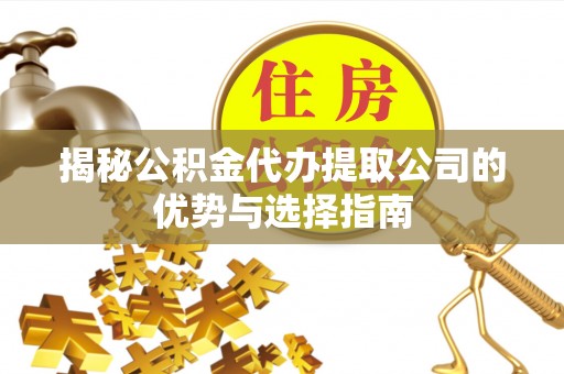 城东揭秘公积金代办提取公司的优势与选择指南