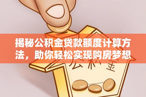 城东揭秘公积金贷款额度计算方法，助你轻松实现购房梦想