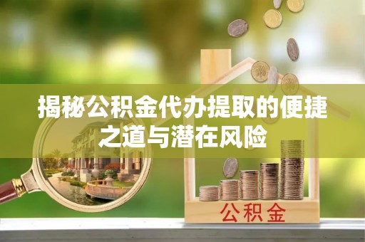 城东揭秘公积金代办提取的便捷之道与潜在风险