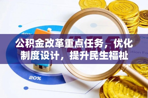 城东公积金改革重点任务，优化制度设计，提升民生福祉