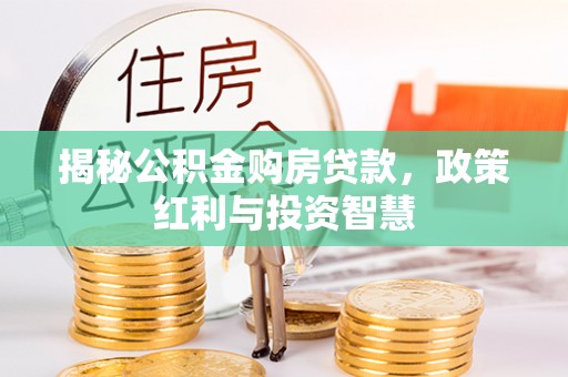 城东揭秘公积金购房贷款，政策红利与投资智慧