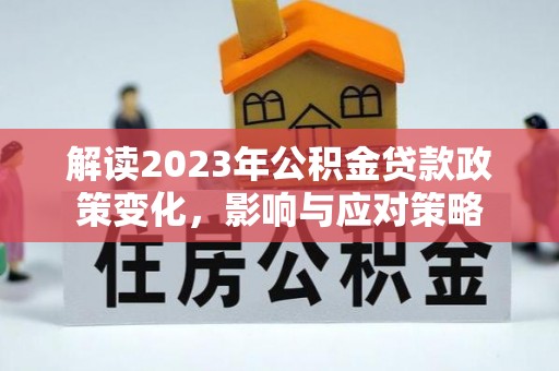 城东解读2023年公积金贷款政策变化，影响与应对策略