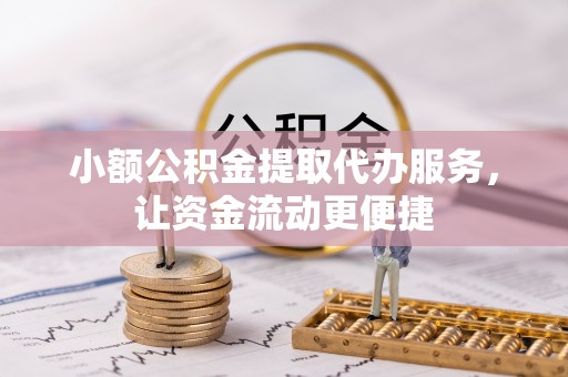 城东小额公积金提取代办服务，让资金流动更便捷