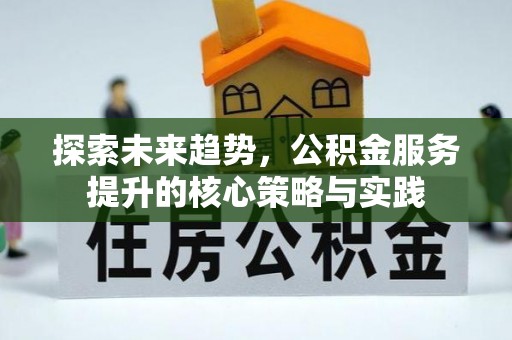 城东探索未来趋势，公积金服务提升的核心策略与实践