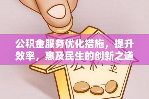 城东公积金服务优化措施，提升效率，惠及民生的创新之道