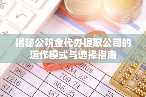 城东揭秘公积金代办提取公司的运作模式与选择指南
