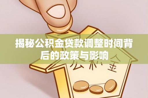 城东揭秘公积金贷款调整时间背后的政策与影响