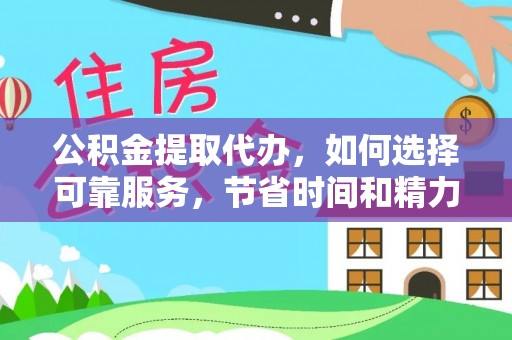 城东公积金提取代办，如何选择可靠服务，节省时间和精力？