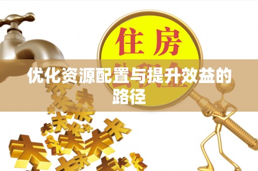 城东优化资源配置与提升效益的路径