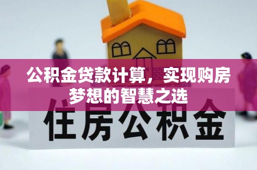 城东公积金贷款计算，实现购房梦想的智慧之选
