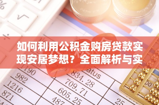 城东如何利用公积金购房贷款实现安居梦想？全面解析与实用建议