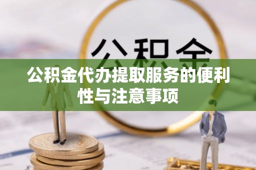 城东公积金代办提取服务的便利性与注意事项