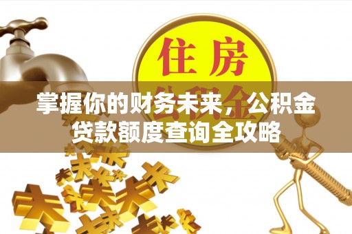 城东掌握你的财务未来，公积金贷款额度查询全攻略