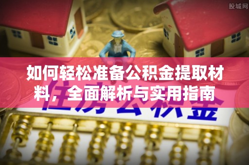 城东如何轻松准备公积金提取材料，全面解析与实用指南