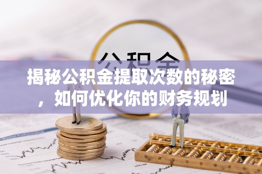 城东揭秘公积金提取次数的秘密，如何优化你的财务规划