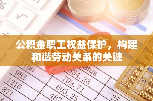 城东公积金职工权益保护，构建和谐劳动关系的关键