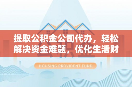 城东提取公积金公司代办，轻松解决资金难题，优化生活财务管理