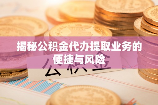 城东揭秘公积金代办提取业务的便捷与风险