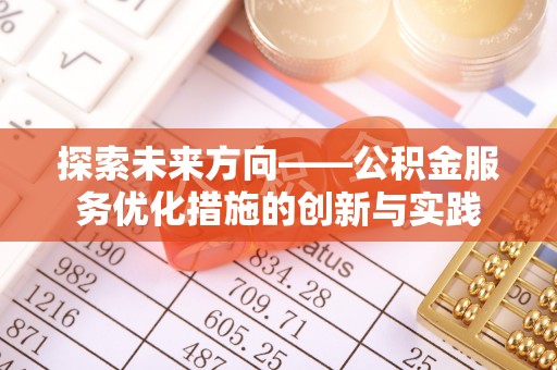 城东探索未来方向——公积金服务优化措施的创新与实践
