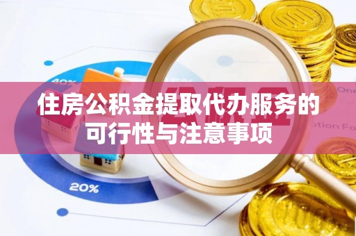 城东住房公积金提取代办服务的可行性与注意事项