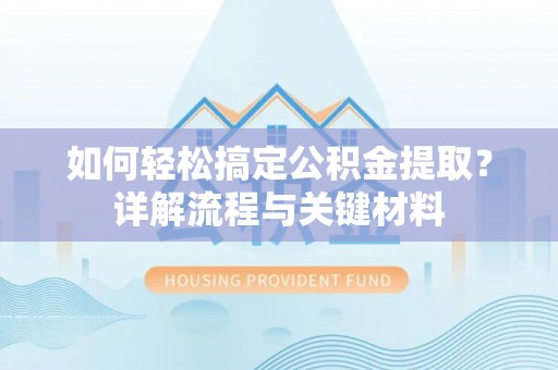 城东如何轻松搞定公积金提取？详解流程与关键材料