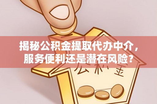 城东揭秘公积金提取代办中介，服务便利还是潜在风险？