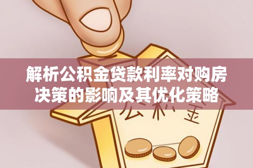 城东解析公积金贷款利率对购房决策的影响及其优化策略
