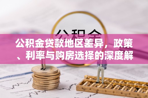 城东公积金贷款地区差异，政策、利率与购房选择的深度解析