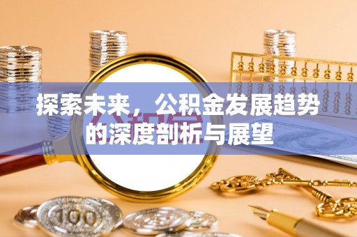 城东探索未来，公积金发展趋势的深度剖析与展望