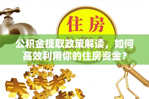 城东公积金提取政策解读，如何高效利用你的住房资金？