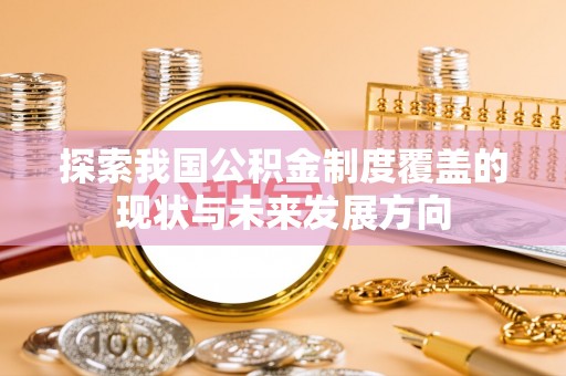城东探索我国公积金制度覆盖的现状与未来发展方向