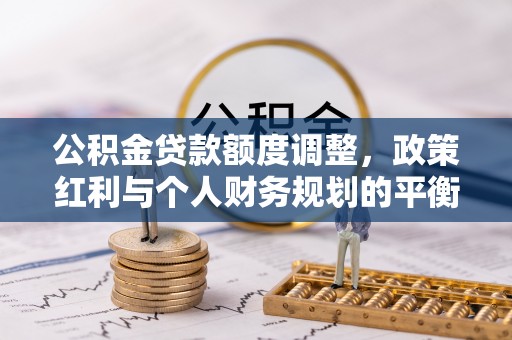 城东公积金贷款额度调整，政策红利与个人财务规划的平衡之道