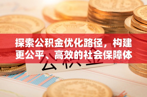 城东探索公积金优化路径，构建更公平、高效的社会保障体系