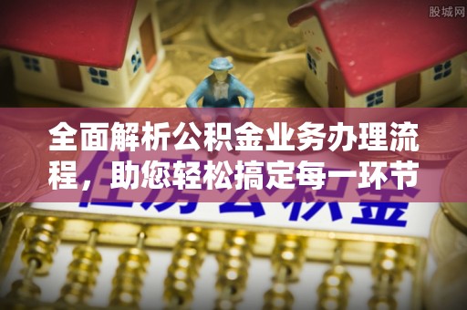 城东全面解析公积金业务办理流程，助您轻松搞定每一环节