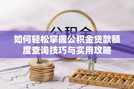 城东如何轻松掌握公积金贷款额度查询技巧与实用攻略