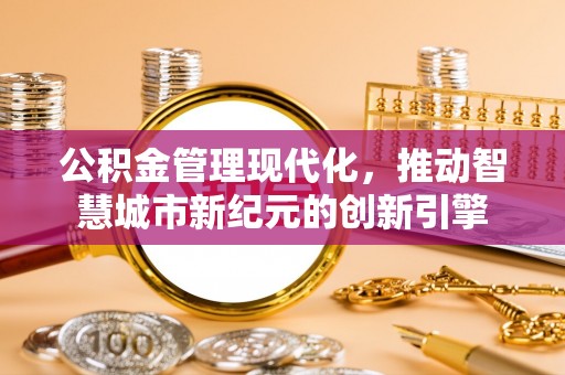 城东公积金管理现代化，推动智慧城市新纪元的创新引擎