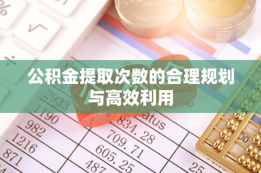 城东公积金提取次数的合理规划与高效利用