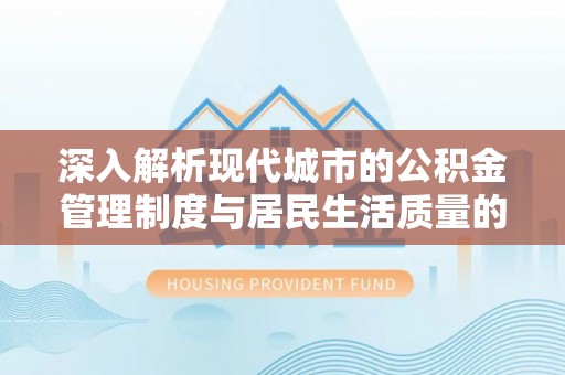 城东深入解析现代城市的公积金管理制度与居民生活质量的提升