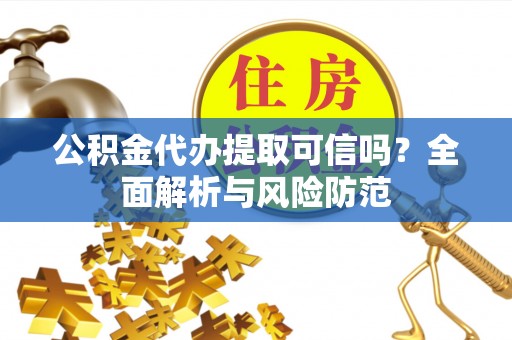 城东公积金代办提取可信吗？全面解析与风险防范