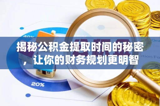城东揭秘公积金提取时间的秘密，让你的财务规划更明智