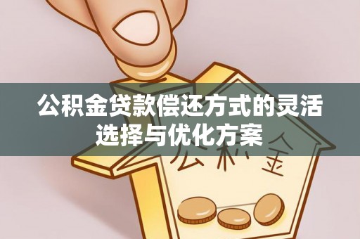 城东公积金贷款偿还方式的灵活选择与优化方案