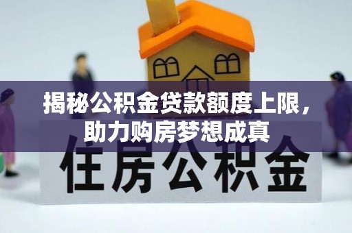 城东揭秘公积金贷款额度上限，助力购房梦想成真