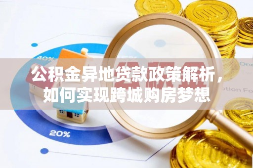 城东公积金异地贷款政策解析，如何实现跨城购房梦想