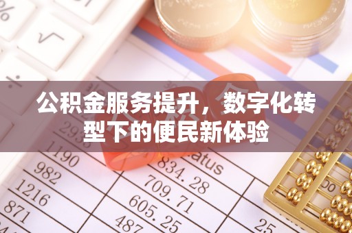 城东公积金服务提升，数字化转型下的便民新体验