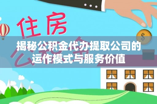 城东揭秘公积金代办提取公司的运作模式与服务价值
