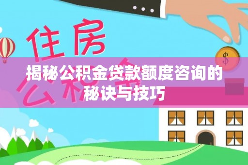 城东揭秘公积金贷款额度咨询的秘诀与技巧