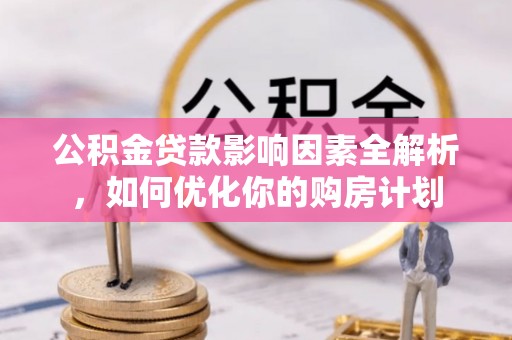 城东公积金贷款影响因素全解析，如何优化你的购房计划