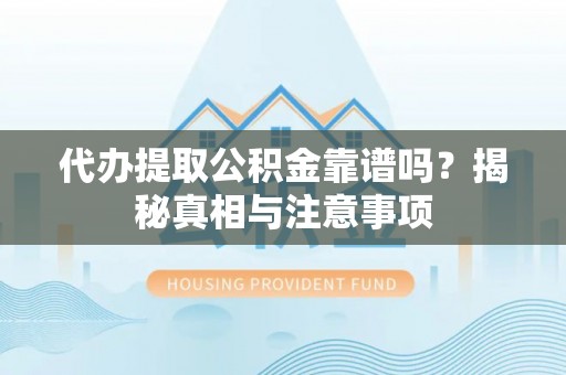 城东代办提取公积金靠谱吗？揭秘真相与注意事项